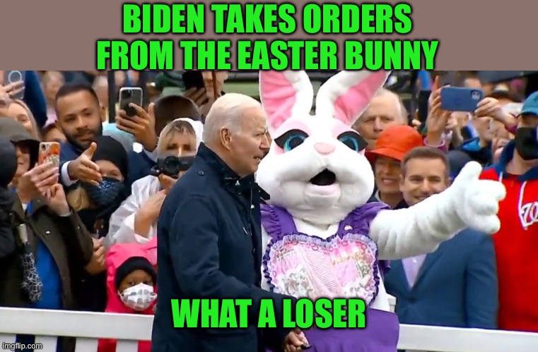 BIDEN TAKES ORDERS FROM THE EASTER BUNNY WHAT A LOSER | made w/ Imgflip meme maker