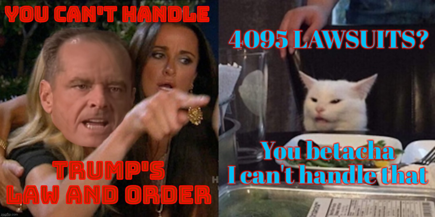 Trump, the law and disorder resident of Fla | YOU CAN'T HANDLE; 4095 LAWSUITS? You betacha I can't handle that; TRUMP'S LAW AND ORDER | image tagged in you can't handle the cat,trump,law and disorder,4095 lawsuits,veritable criminal industry,since 1973 | made w/ Imgflip meme maker