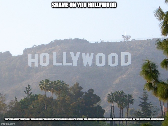 shame on you hollywood | SHAME ON YOU HOLLYWOOD; YOU'VE PROOFED THAT YOU'VE BECOME MORE BRAINDEAD THEN YOU ALREADY ARE A DECADE AGO BECAUSE YOU GREENLIGHT A SKIBIDI MOVIE SHAME ON YOU HOLLYWOOD SHAME ON YOU | image tagged in hollywood sign,shame on you,anti skibidi | made w/ Imgflip meme maker