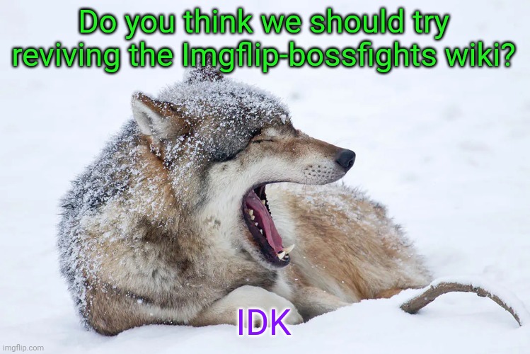 Yawning wolf | Do you think we should try reviving the Imgflip-bossfights wiki? IDK | image tagged in yawning wolf | made w/ Imgflip meme maker