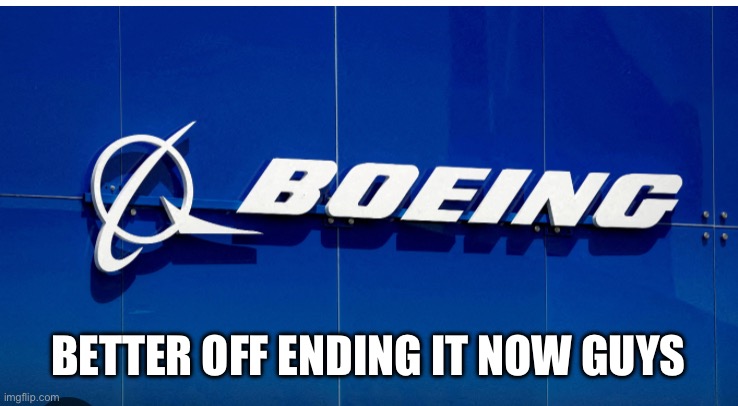 BOEING — Better Off Ending It Now Guys | BETTER OFF ENDING IT NOW GUYS | image tagged in boeing | made w/ Imgflip meme maker