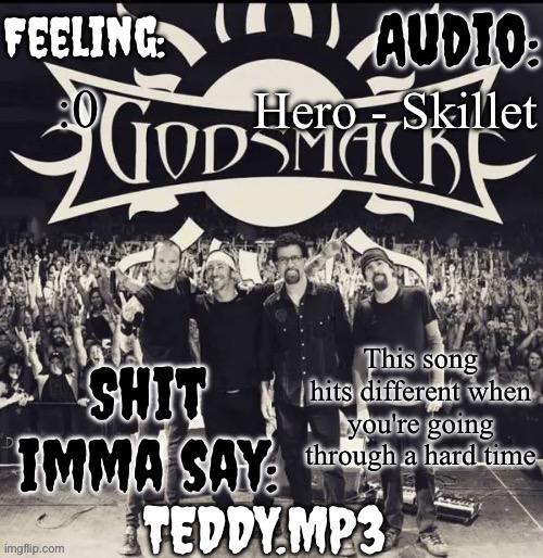 I can confirm cause i am going through a lot rn :sob: | Hero - Skillet; :0; This song hits different when you're going through a hard time | image tagged in teddy's godsmack template | made w/ Imgflip meme maker