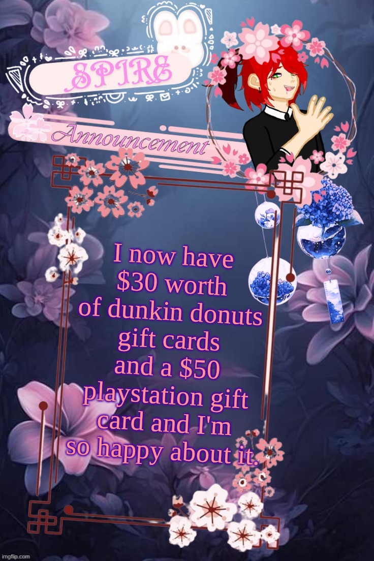 . | I now have $30 worth of dunkin donuts gift cards and a $50 playstation gift card and I'm so happy about it. | image tagged in spire announcement temp thanks asriel | made w/ Imgflip meme maker