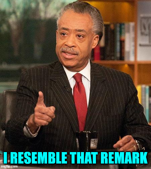 al sharpton | I RESEMBLE THAT REMARK | image tagged in al sharpton | made w/ Imgflip meme maker