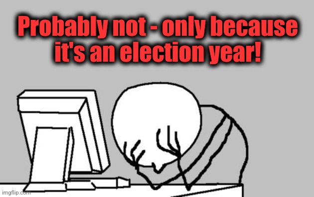 Computer Guy Facepalm Meme | Probably not - only because
it's an election year! | image tagged in memes,computer guy facepalm | made w/ Imgflip meme maker