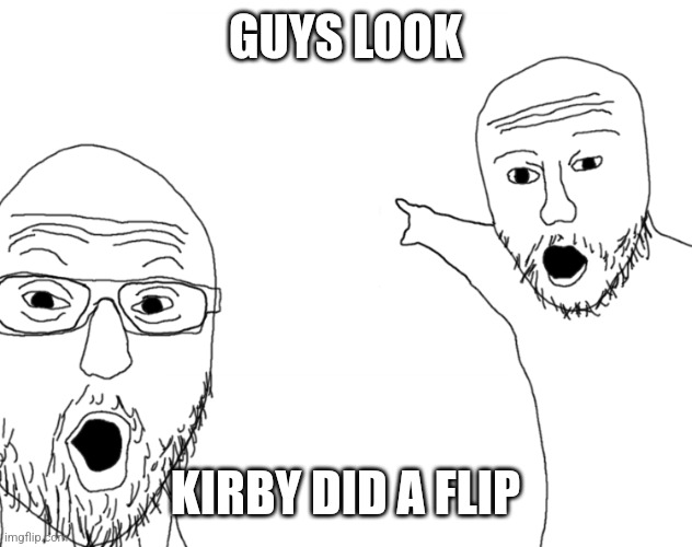 Soyjak Pointing | GUYS LOOK KIRBY DID A FLIP | image tagged in soyjak pointing | made w/ Imgflip meme maker