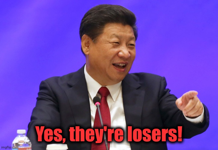 Xi Jinping laughing | Yes, they're losers! | image tagged in xi jinping laughing | made w/ Imgflip meme maker
