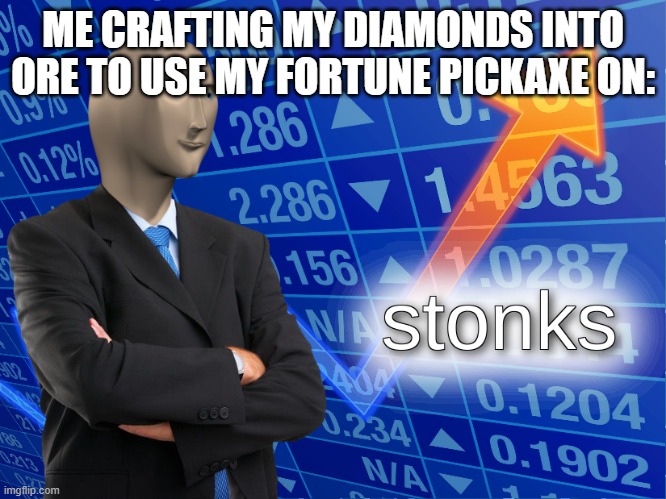 stonks | ME CRAFTING MY DIAMONDS INTO ORE TO USE MY FORTUNE PICKAXE ON: | image tagged in stonks | made w/ Imgflip meme maker