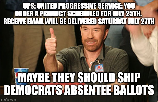 Chuck Norris Approves Meme | UPS: UNITED PROGRESSIVE SERVICE: YOU ORDER A PRODUCT SCHEDULED FOR JULY 25TH.  RECEIVE EMAIL WILL BE DELIVERED SATURDAY JULY 27TH; MAYBE THEY SHOULD SHIP DEMOCRATS ABSENTEE BALLOTS | image tagged in memes,chuck norris approves,chuck norris,ups,sucks | made w/ Imgflip meme maker