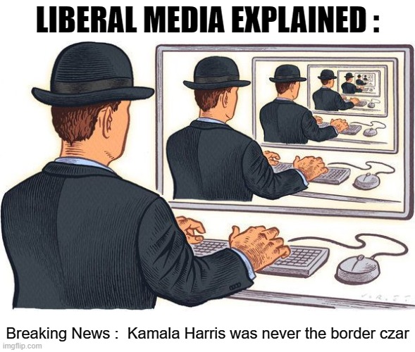 Liberal Media Echo Chamber | LIBERAL MEDIA EXPLAINED :; Breaking News :  Kamala Harris was never the border czar | image tagged in echo chamber,leftis media,border czar | made w/ Imgflip meme maker