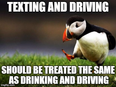 Unpopular Opinion Puffin Meme | TEXTING AND DRIVING SHOULD BE TREATED THE SAME AS DRINKING AND DRIVING | image tagged in memes,unpopular opinion puffin,AdviceAnimals | made w/ Imgflip meme maker