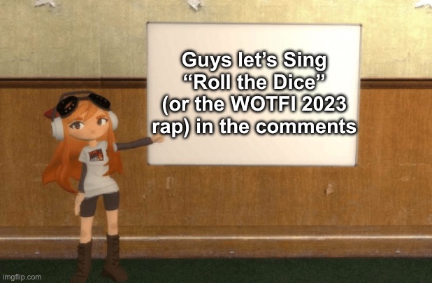 SMG4s Meggy pointing at board | Guys let’s Sing “Roll the Dice” (or the WOTFI 2023 rap) in the comments | image tagged in smg4s meggy pointing at board | made w/ Imgflip meme maker