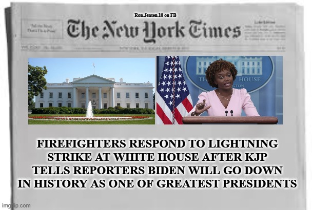 Delusion | Ron.Jensen.10 on FB; FIREFIGHTERS RESPOND TO LIGHTNING STRIKE AT WHITE HOUSE AFTER KJP TELLS REPORTERS BIDEN WILL GO DOWN IN HISTORY AS ONE OF GREATEST PRESIDENTS | image tagged in newspaper,white house,joe biden,press secretary,delusional | made w/ Imgflip meme maker