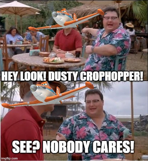 See Nobody Cares Meme | HEY LOOK! DUSTY CROPHOPPER! SEE? NOBODY CARES! | image tagged in memes,see nobody cares | made w/ Imgflip meme maker