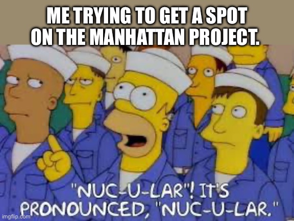 ME TRYING TO GET A SPOT ON THE MANHATTAN PROJECT. | image tagged in the simpsons | made w/ Imgflip meme maker