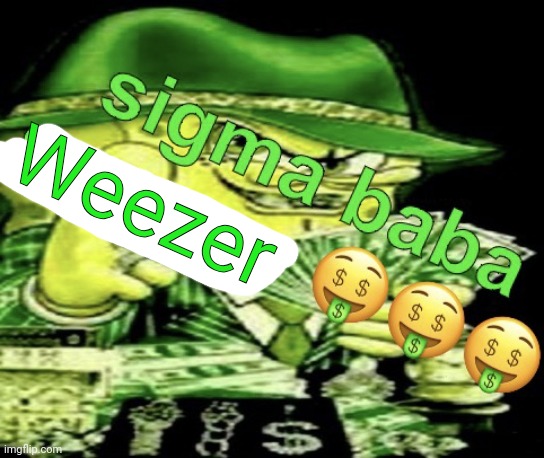 sigma baba sponge | Weezer | image tagged in sigma baba sponge | made w/ Imgflip meme maker