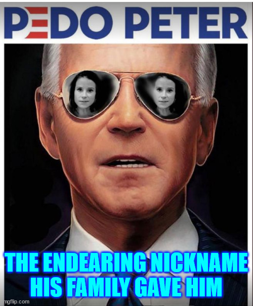 True story | THE ENDEARING NICKNAME HIS FAMILY GAVE HIM | image tagged in biden,pedo peter,same person | made w/ Imgflip meme maker