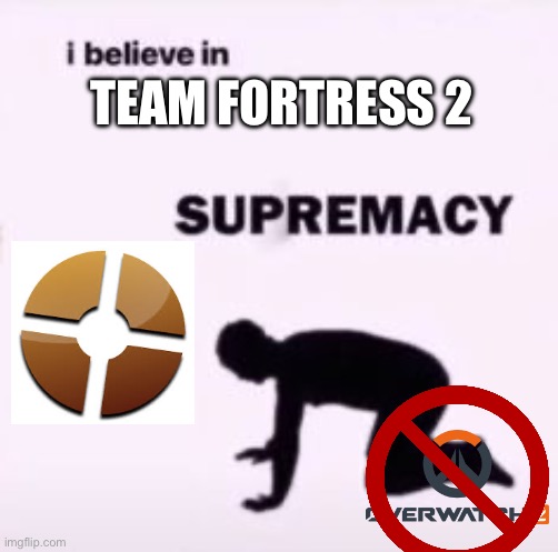I believe in supremacy | TEAM FORTRESS 2 | image tagged in i believe in supremacy,team fortress 2,tf2,overwatch | made w/ Imgflip meme maker