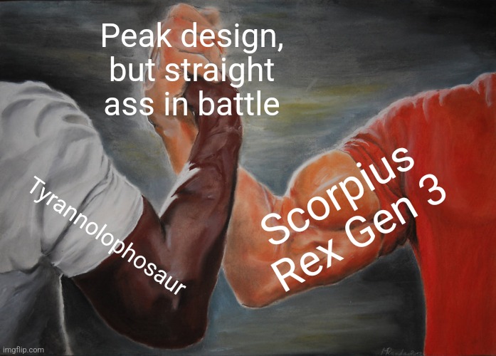 basically | Peak design, but straight ass in battle; Scorpius Rex Gen 3; Tyrannolophosaur | made w/ Imgflip meme maker