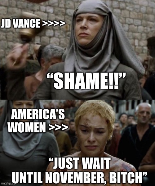 Cersei’s Revenge | JD VANCE >>>>; “SHAME!!”; AMERICA’S WOMEN >>>; “JUST WAIT UNTIL NOVEMBER, BITCH” | image tagged in shame bell - game of thrones,cersei lannister | made w/ Imgflip meme maker