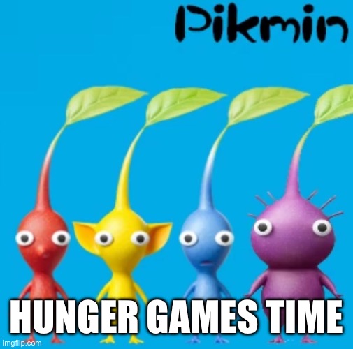 Pikmin | HUNGER GAMES TIME | image tagged in pikmin | made w/ Imgflip meme maker