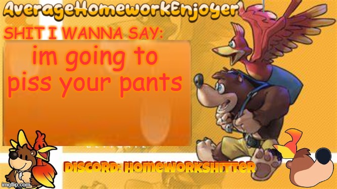 homeworks banjo template | im going to piss your pants | image tagged in homeworks banjo template | made w/ Imgflip meme maker