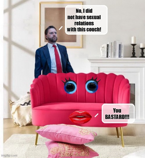Who's To Know??? | No, I did not have sexual relations with this couch! You BASTARD!!! | image tagged in political meme,vice president,scumbag republicans,republicans | made w/ Imgflip meme maker