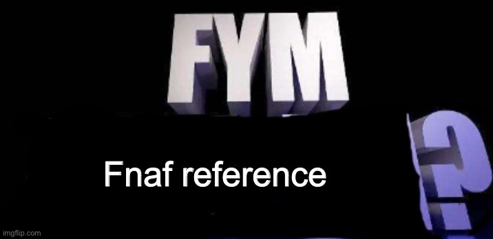 fym______? | Fnaf reference | image tagged in fym______ | made w/ Imgflip meme maker