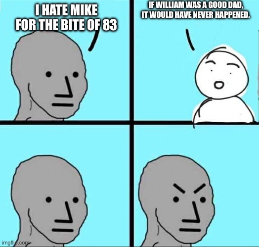 NPC Meme | IF WILLIAM WAS A GOOD DAD, IT WOULD HAVE NEVER HAPPENED. I HATE MIKE FOR THE BITE OF 83 | image tagged in npc meme | made w/ Imgflip meme maker