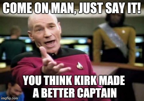 Picard : Level with me... | COME ON MAN, JUST SAY IT! YOU THINK KIRK MADE A BETTER CAPTAIN | image tagged in memes,picard wtf | made w/ Imgflip meme maker