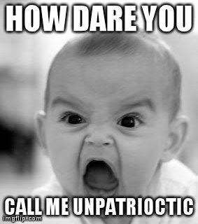 Angry Baby Meme | HOW DARE YOU CALL ME UNPATRIOCTIC | image tagged in memes,angry baby | made w/ Imgflip meme maker