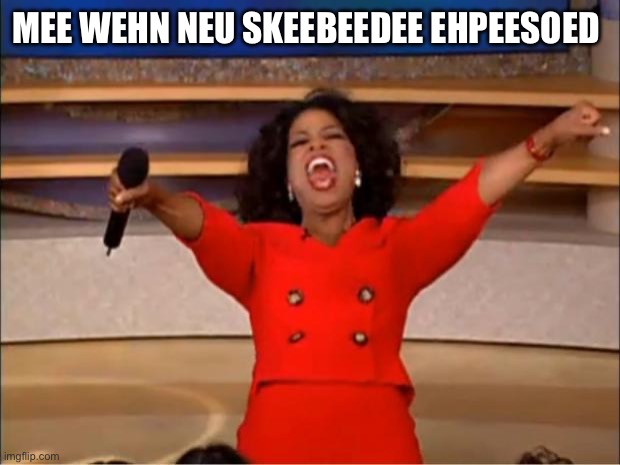 Oprah You Get A Meme | MEE WEHN NEU SKEEBEEDEE EHPEESOED | image tagged in memes,oprah you get a | made w/ Imgflip meme maker