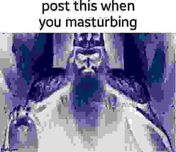 Post this when you masturbing | image tagged in post this when you masturbing | made w/ Imgflip meme maker