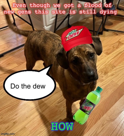 Do the dew | Even though we got a flood of new gens this site is still dying; HOW | image tagged in do the dew | made w/ Imgflip meme maker