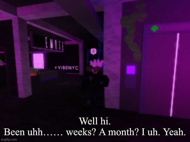 well hi chat. how we been? | Well hi.
Been uhh…… weeks? A month? I uh. Yeah. | made w/ Imgflip meme maker