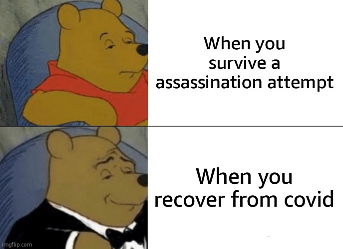 I'm being sarcastic | When you survive a assassination attempt; When you recover from covid | image tagged in memes,tuxedo winnie the pooh | made w/ Imgflip meme maker