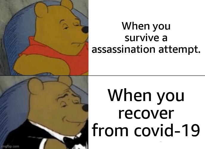 I'm being sarcastic | When you survive a assassination attempt. When you recover from covid-19 | image tagged in memes,tuxedo winnie the pooh | made w/ Imgflip meme maker