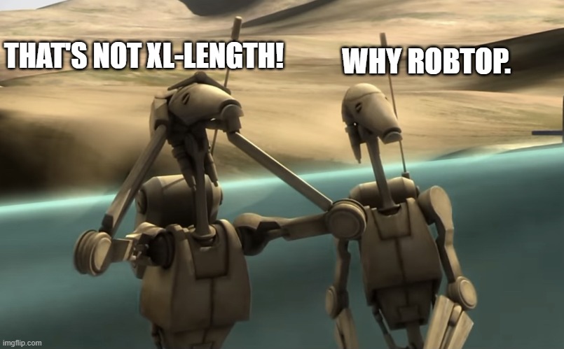 funni battle droids | THAT'S NOT XL-LENGTH! WHY ROBTOP. | image tagged in funni battle droids | made w/ Imgflip meme maker