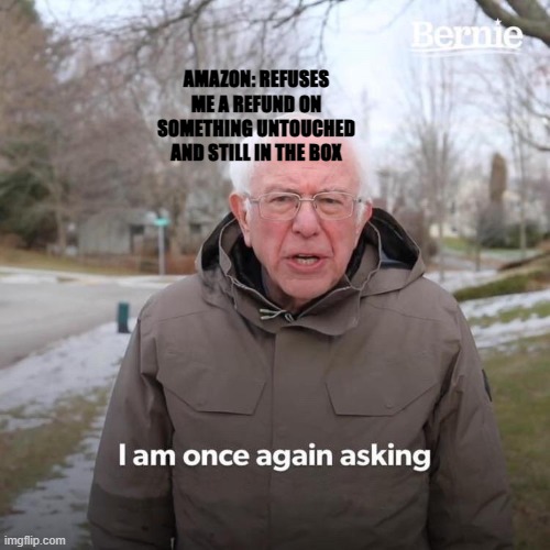 Bernie I Am Once Again Asking For Your Support Meme | AMAZON: REFUSES ME A REFUND ON SOMETHING UNTOUCHED AND STILL IN THE BOX | image tagged in memes,bernie i am once again asking for your support | made w/ Imgflip meme maker