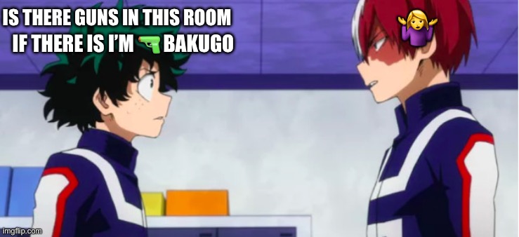 ?? | 🤷‍♀️; IS THERE GUNS IN THIS ROOM; IF THERE IS I’M 🔫 BAKUGO | image tagged in mha | made w/ Imgflip meme maker