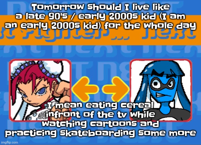 Idk | Tomorrow should I live like a late 90's / early 2000s kid (I am an early 2000s kid) for the whole day; I mean eating cereal infront of the tv while watching cartoons and practicing skateboarding some more | image tagged in i'm dead bro | made w/ Imgflip meme maker