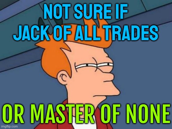 A Jack of All Trades, But the Master of None | NOT SURE IF JACK OF ALL TRADES; OR MASTER OF NONE | image tagged in memes,futurama fry,trade,because capitalism,communism and capitalism,economy | made w/ Imgflip meme maker