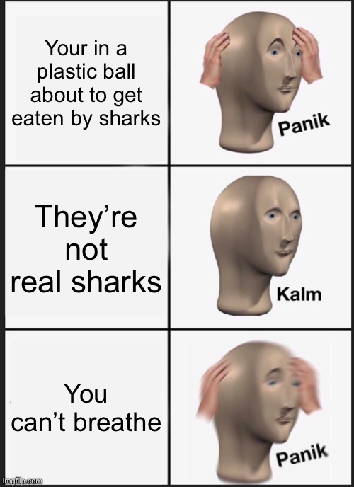 Panik Kalm Panik Meme | Your in a plastic ball about to get eaten by sharks They’re not real sharks You can’t breathe | image tagged in memes,panik kalm panik | made w/ Imgflip meme maker