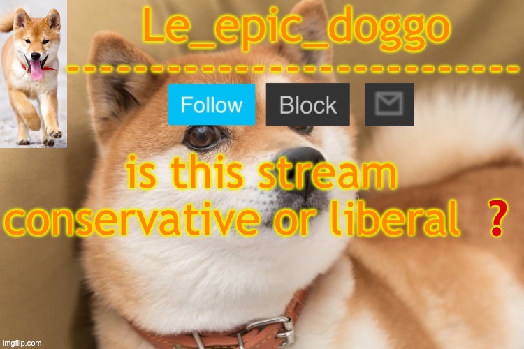 epic doggo's temp back in old fashion | is this stream conservative or liberal ❓ | image tagged in epic doggo's temp back in old fashion | made w/ Imgflip meme maker