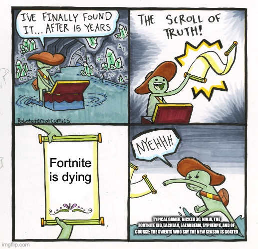 Fortnite is dying | Fortnite is dying; TYPICAL GAMER, NICKEH 30, NINJA, THE FORTNITE KID, LACHLAN, LAZARBEAM, SYPHERPK, AND OF COURSE: THE SWEATS WHO SAY THE NEW SEASON IS GOATED | image tagged in memes,the scroll of truth | made w/ Imgflip meme maker