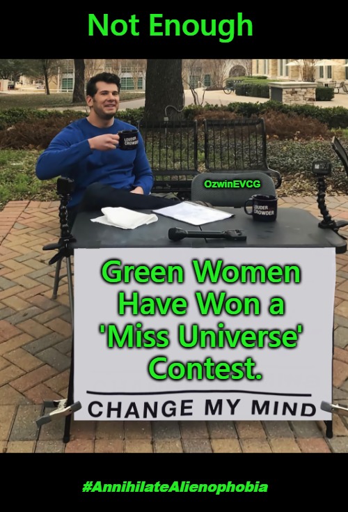 #AnnihilateAlienophobia [NV] | Not Enough; OzwinEVCG; Green Women 

Have Won a 

'Miss Universe' 

Contest. #AnnihilateAlienophobia | image tagged in change my mind,miss universe,competition,real talk,alienophobia,truth in advertising | made w/ Imgflip meme maker