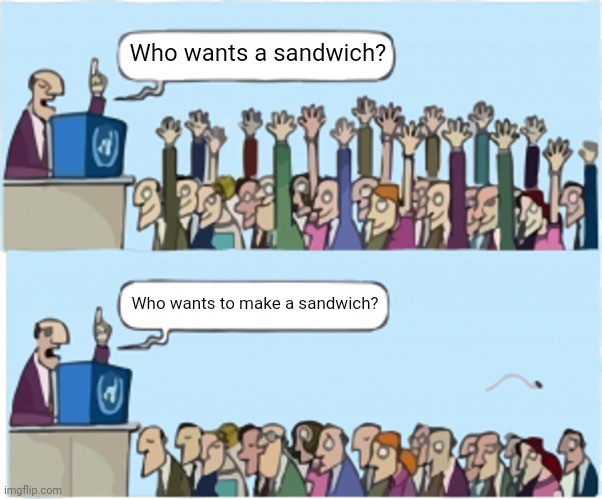 Anyone felt this way? | Who wants a sandwich? Who wants to make a sandwich? | image tagged in who wants change,funny,people raising hands,sandwich,lol | made w/ Imgflip meme maker