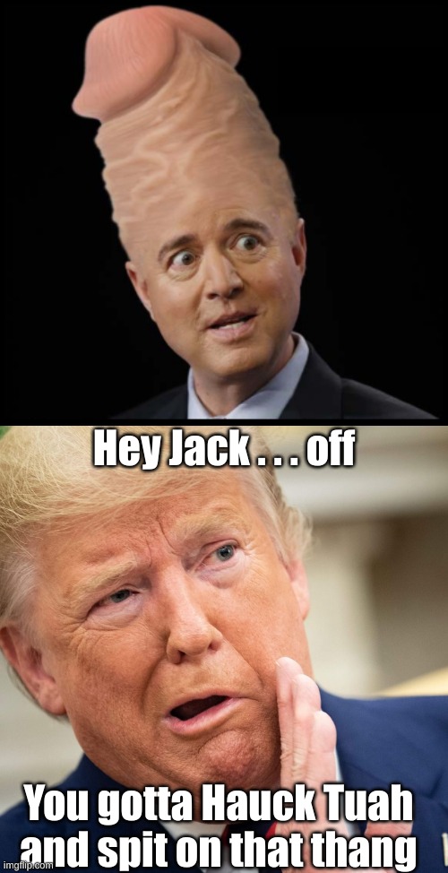 Hey Jack . . . off You gotta Hauck Tuah and spit on that thang | image tagged in adam schiff,schiff forgot his password | made w/ Imgflip meme maker