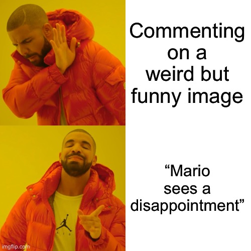 Drake Hotline Bling Meme | Commenting on a weird but funny image; “Mario sees a disappointment” | image tagged in memes,drake hotline bling | made w/ Imgflip meme maker