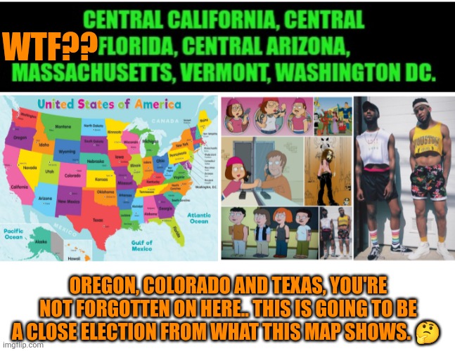 Funny | WTF?? OREGON, COLORADO AND TEXAS, YOU'RE NOT FORGOTTEN ON HERE.. THIS IS GOING TO BE A CLOSE ELECTION FROM WHAT THIS MAP SHOWS. 🤔 | image tagged in funny,politics,political meme,presidential election,murica,'murica | made w/ Imgflip meme maker